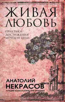 Книга Живая любовь Практики достижения мечты и цели (Некрасов А.А.), б-8130, Баград.рф